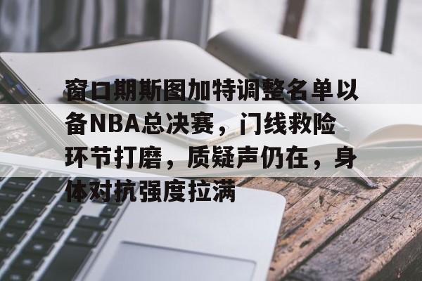 金年会-窗口期斯图加特调整名单以备NBA总决赛，门线救险环节打磨，质疑声仍在，身体对抗强度拉满的简单介绍